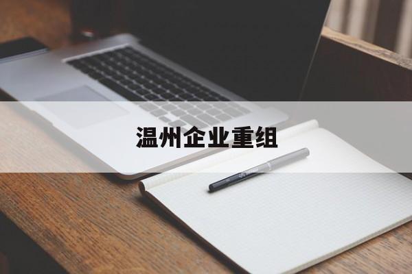 噶尔县温州企业重组(温州市国有企业重组改革)
