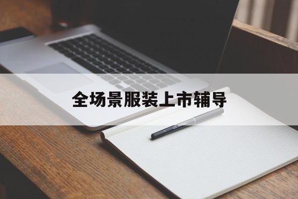 噶尔县全场景服装上市辅导(服装怎么样打造场景化)