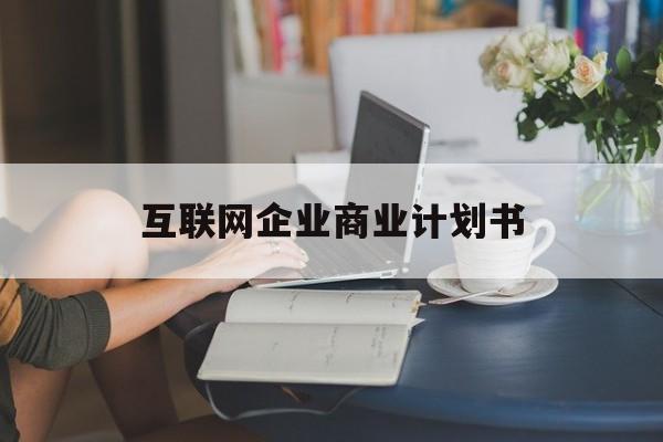 噶尔县互联网企业商业计划书(互联网行业商业计划书侧重点)