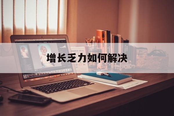 噶尔县增长乏力如何解决(增长乏力是下降的意思吗)